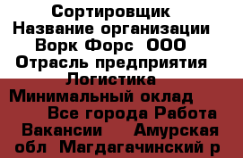 Сортировщик › Название организации ­ Ворк Форс, ООО › Отрасль предприятия ­ Логистика › Минимальный оклад ­ 29 000 - Все города Работа » Вакансии   . Амурская обл.,Магдагачинский р-н